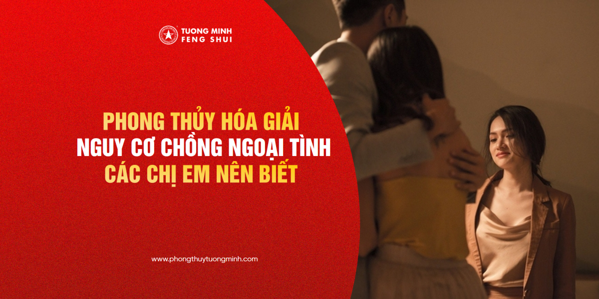 Phong Thủy Hóa Giải Nguy Cơ Chồng Ngoại Tình Các Chị Em Nên Biết!