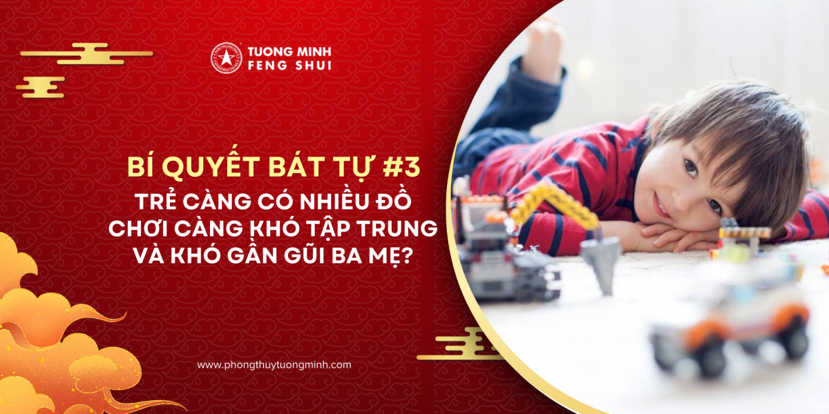 BÍ QUYẾT BÁT TỰ #3: Trẻ Càng Có Nhiều Đồ Chơi Càng Khó Tập Trung & Khó Gần Gũi Với Ba Mẹ?