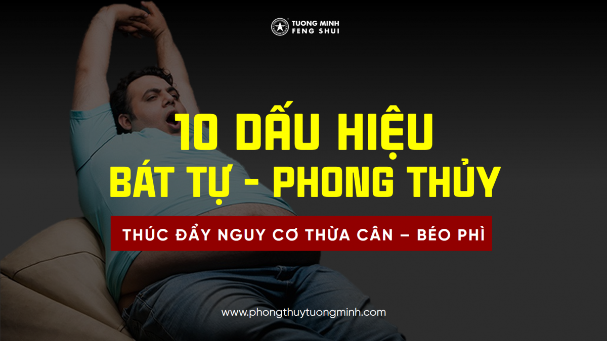 10 Dấu Hiệu Nhận Biết Bát Tự & Phong Thủy Thúc Đẩy Nguy Cơ Thừa Cân Béo Phì 