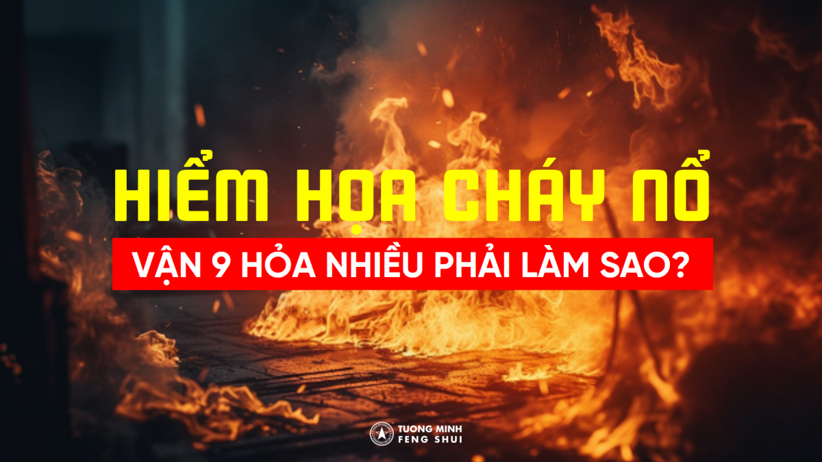 Hỏa Vượng Nghênh Vận 9 - Hiểm Họa Cháy Nổ Tăng Cao Phải Làm Sao? 